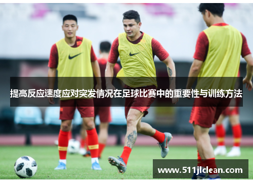 提高反应速度应对突发情况在足球比赛中的重要性与训练方法