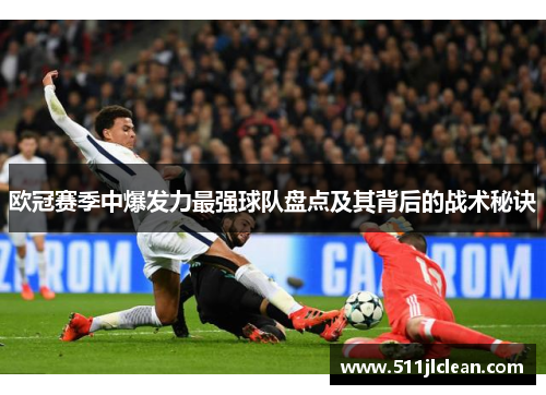 欧冠赛季中爆发力最强球队盘点及其背后的战术秘诀