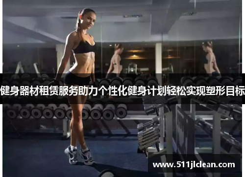 健身器材租赁服务助力个性化健身计划轻松实现塑形目标