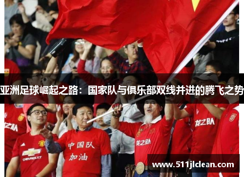 亚洲足球崛起之路：国家队与俱乐部双线并进的腾飞之势
