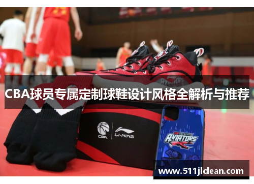 CBA球员专属定制球鞋设计风格全解析与推荐