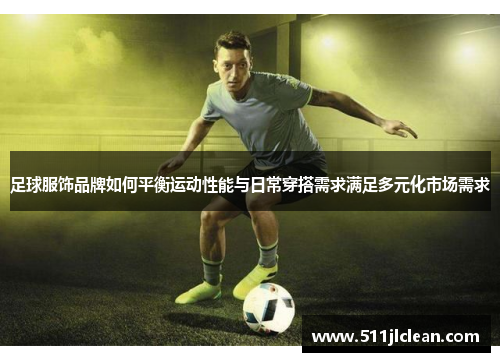足球服饰品牌如何平衡运动性能与日常穿搭需求满足多元化市场需求