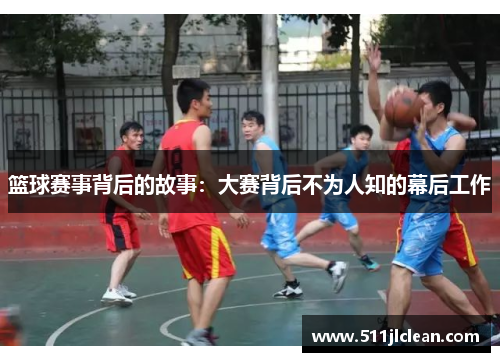 篮球赛事背后的故事：大赛背后不为人知的幕后工作