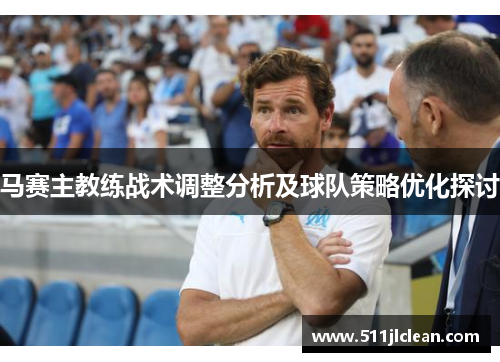 马赛主教练战术调整分析及球队策略优化探讨